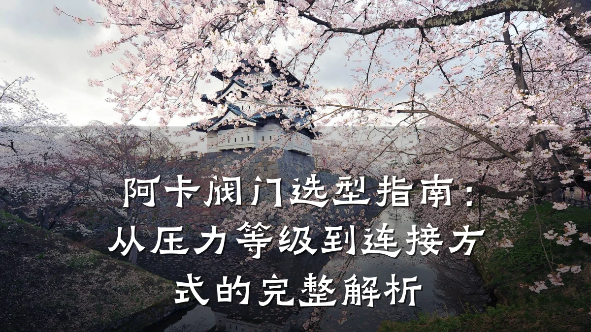 阿卡阀门选型指南:从压力等级到连接方式的完整解析