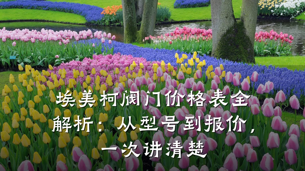埃美柯阀门价格表全解析：从型号到报价，一次讲清楚