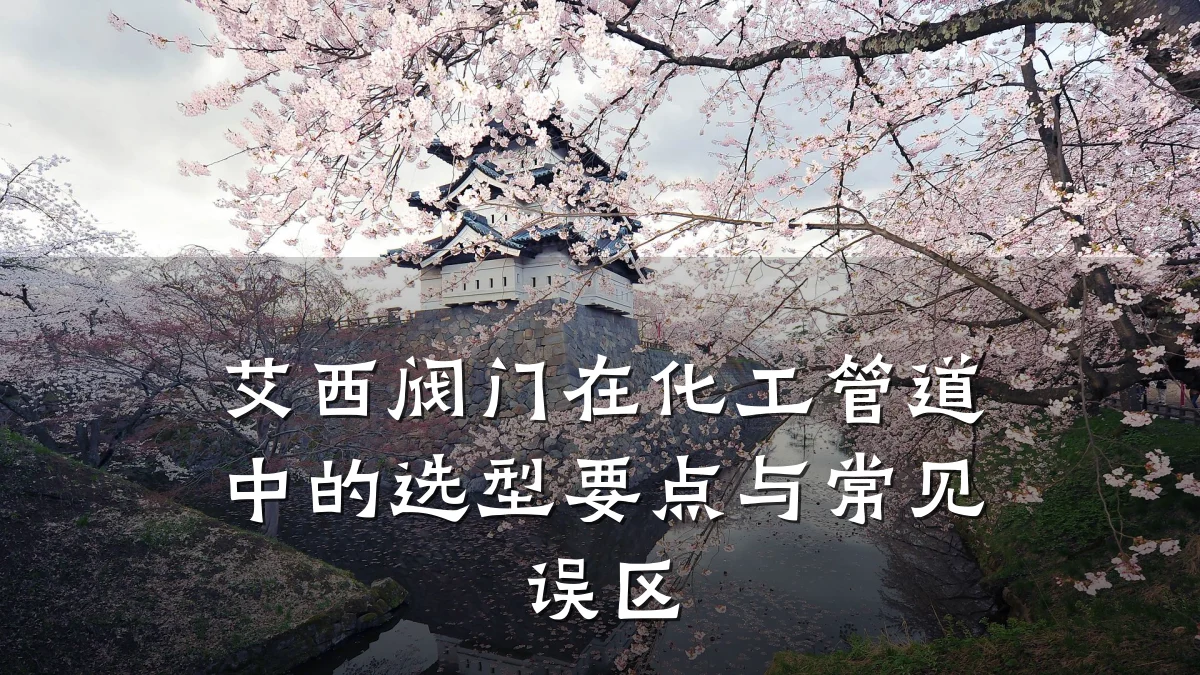 艾西阀门在化工管道中的选型要点与常见误区