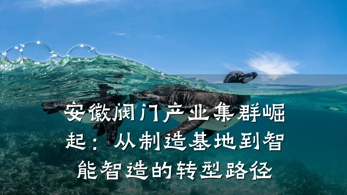 安徽阀门产业集群崛起：从制造基地到智能智造的转型路径