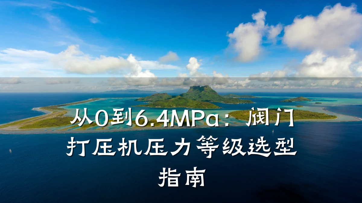 从0到6.4MPa：阀门打压机压力等级选型指南