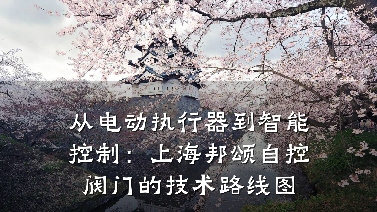 从电动执行器到智能控制：上海邦颂自控阀门的技术路线图