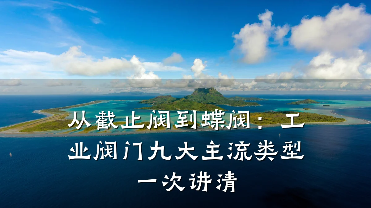 从截止阀到蝶阀：工业阀门九大主流类型一次讲清