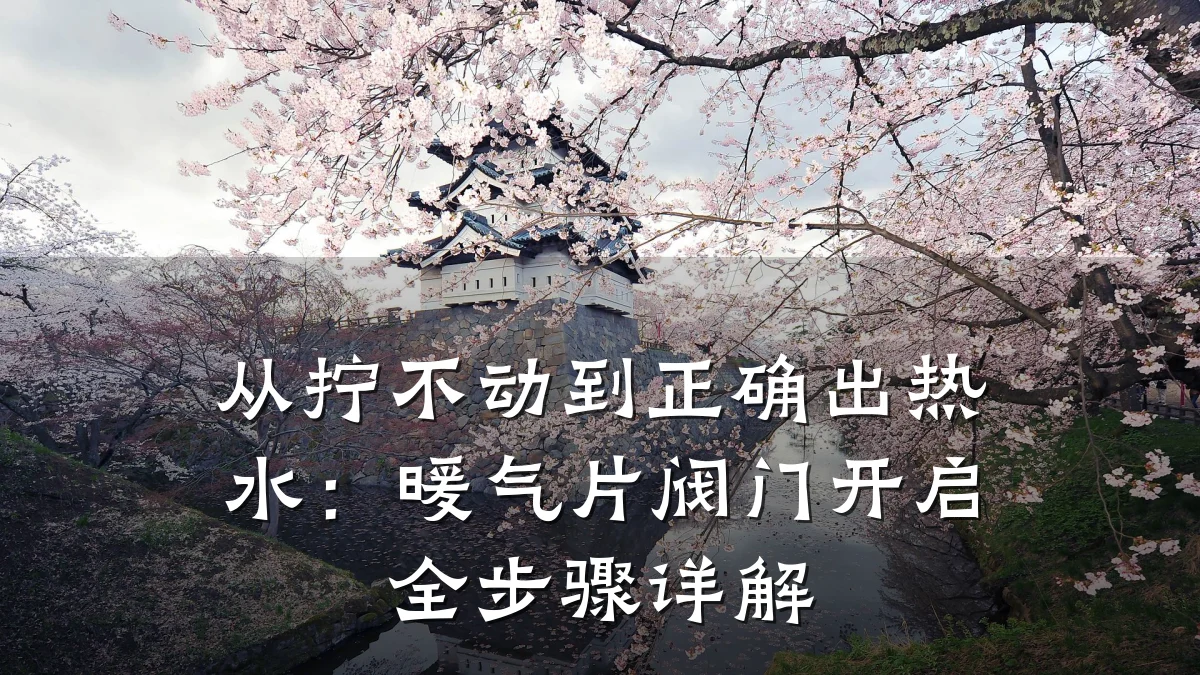 从拧不动到正确出热水：暖气片阀门开启全步骤详解