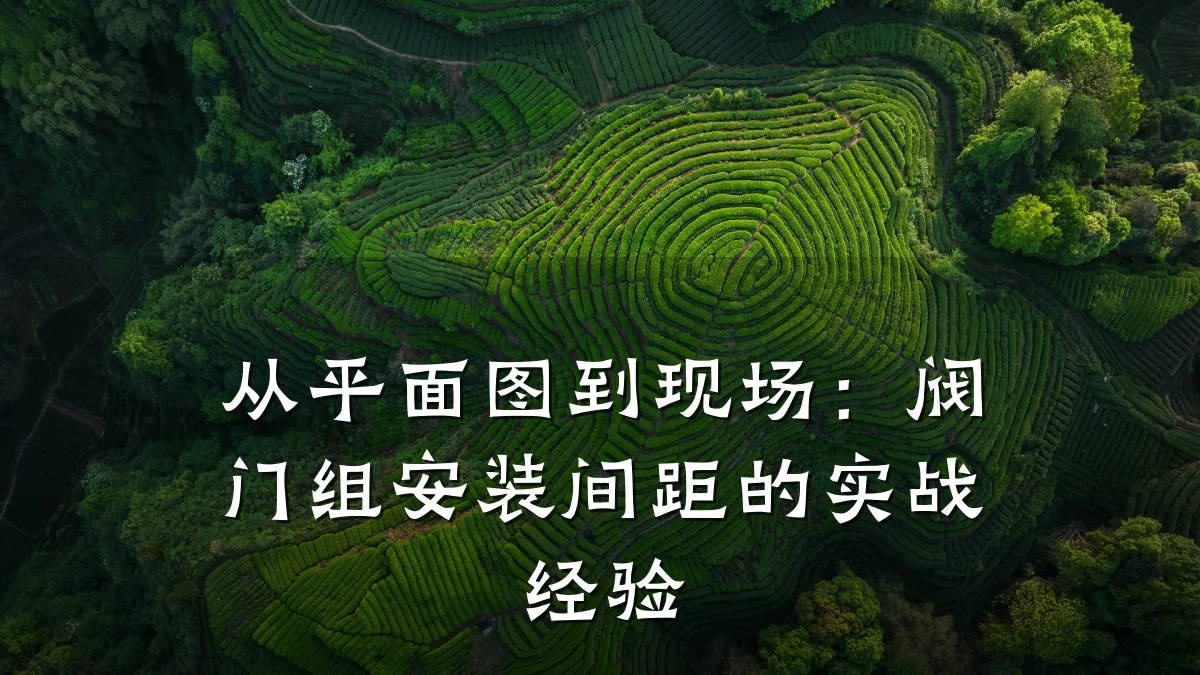 从平面图到现场：阀门组安装间距的实战经验