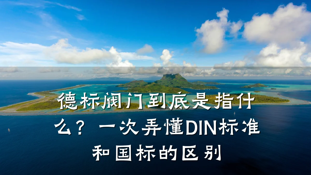 德标阀门到底是指什么？一次弄懂DIN标准和国标的区别