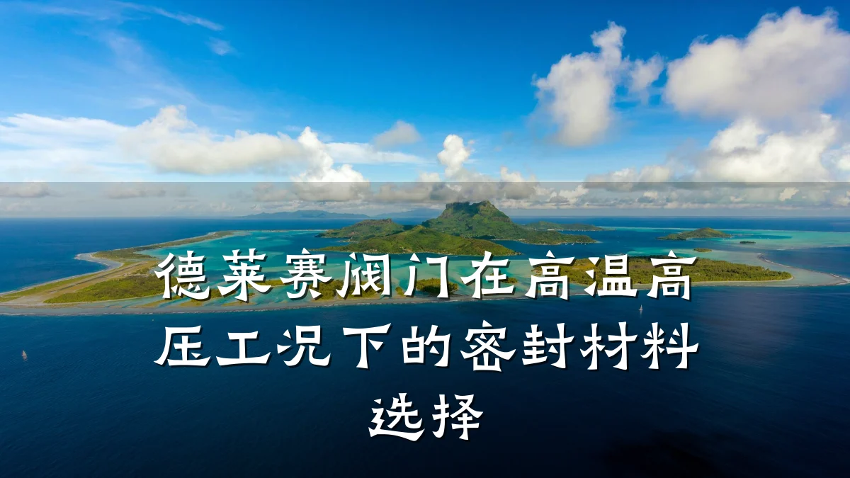 德莱赛阀门在高温高压工况下的密封材料选择