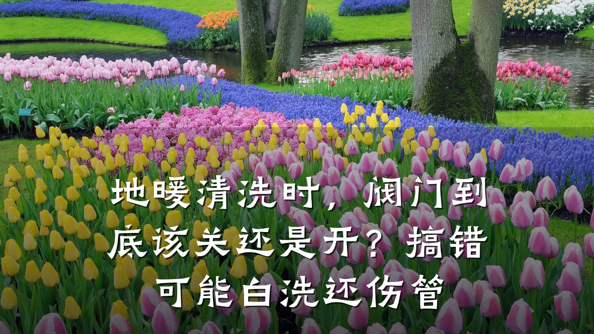 地暖清洗时，阀门到底该关还是开？搞错可能白洗还伤管