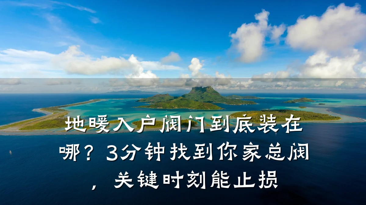 地暖入户阀门到底装在哪？3分钟找到你家总阀，关键时刻能止损