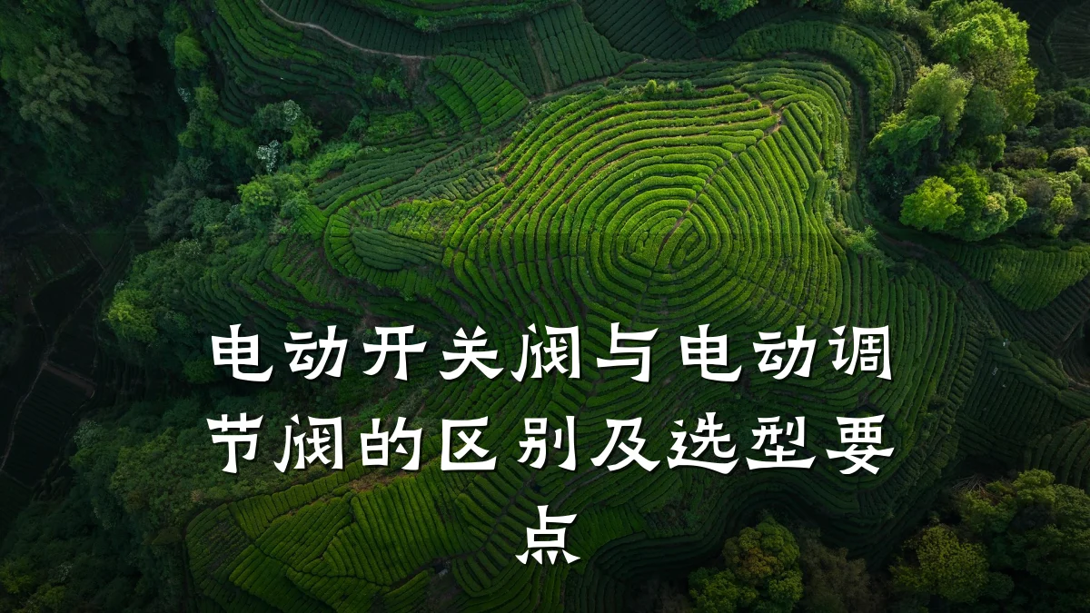电动开关阀与电动调节阀的区别及选型要点