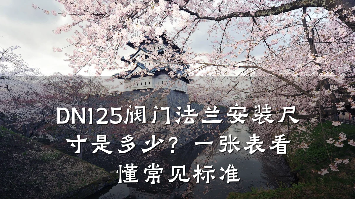 DN125阀门法兰安装尺寸是多少？一张表看懂常见标准