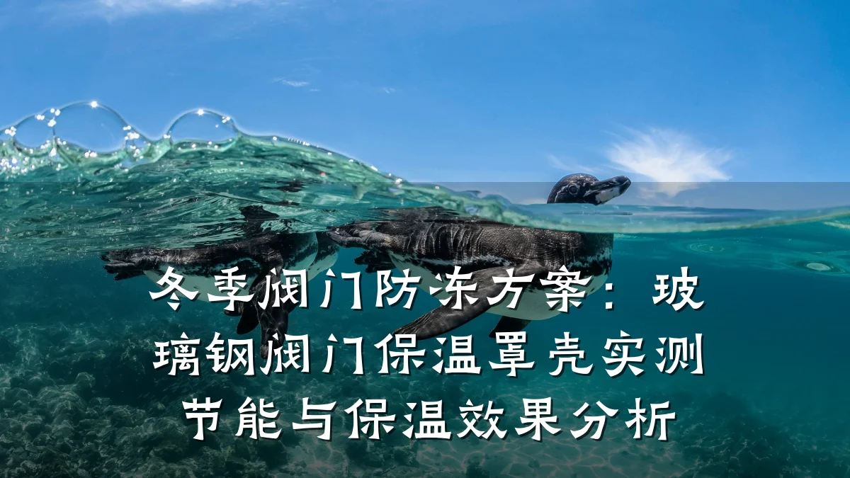 冬季阀门防冻方案：玻璃钢阀门保温罩壳实测节能与保温效果分析
