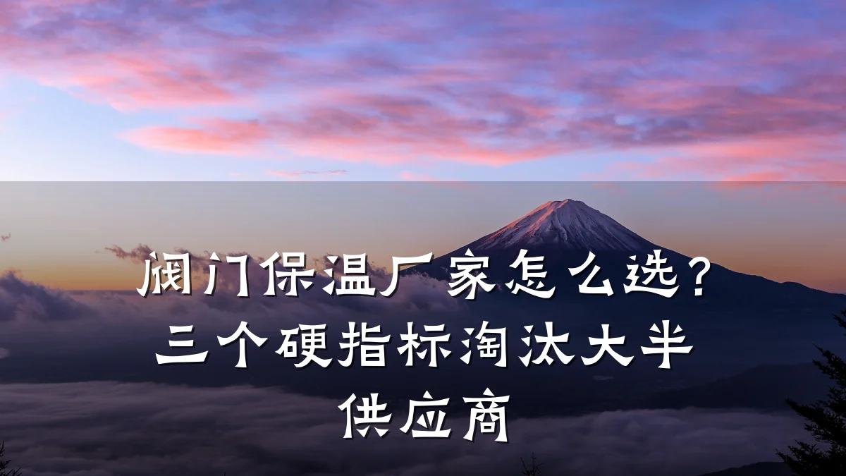 阀门保温厂家怎么选？三个硬指标淘汰大半供应商