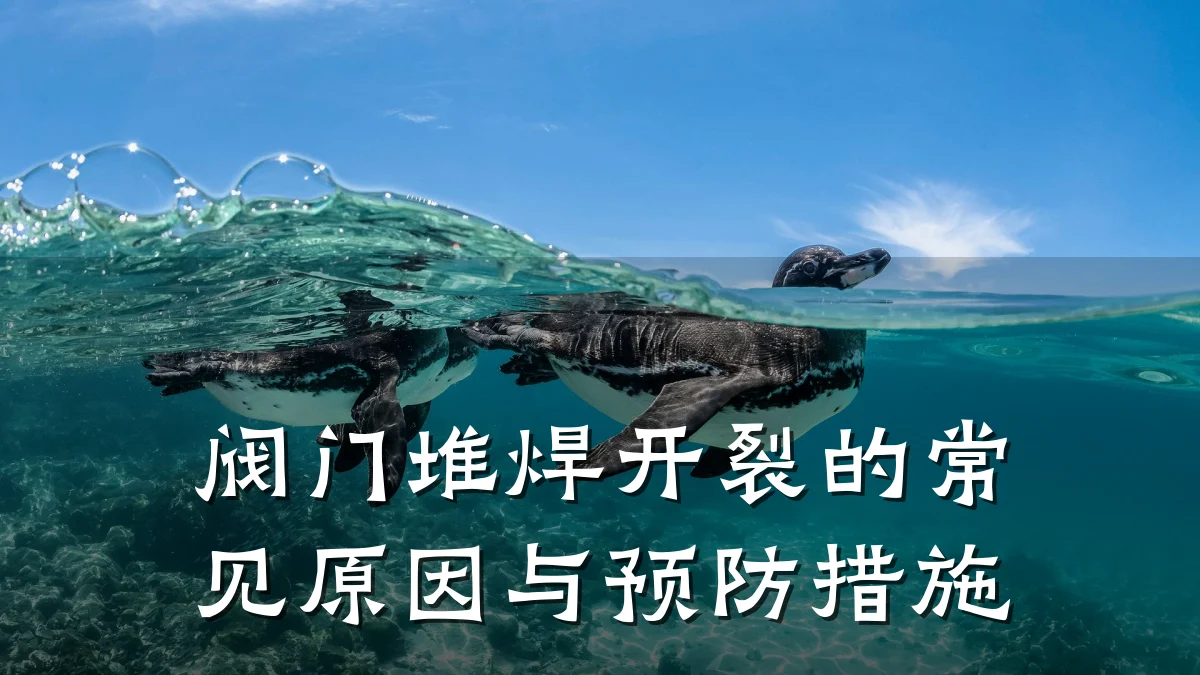 阀门堆焊开裂的常见原因与预防措施
