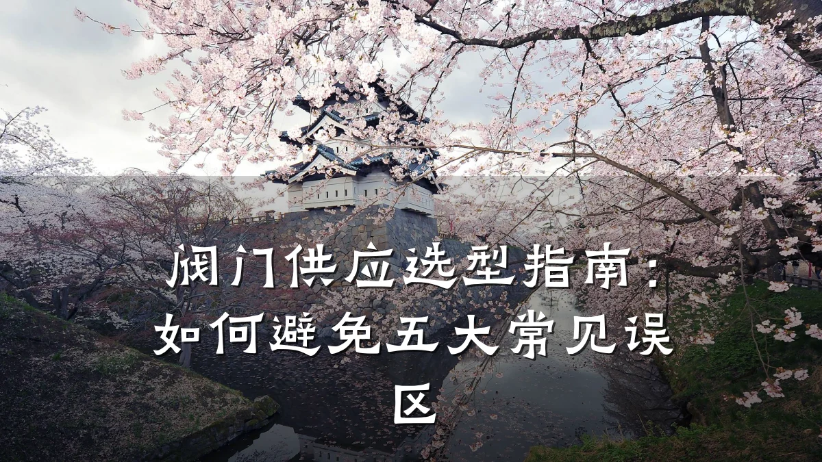 阀门供应选型指南：如何避免五大常见误区