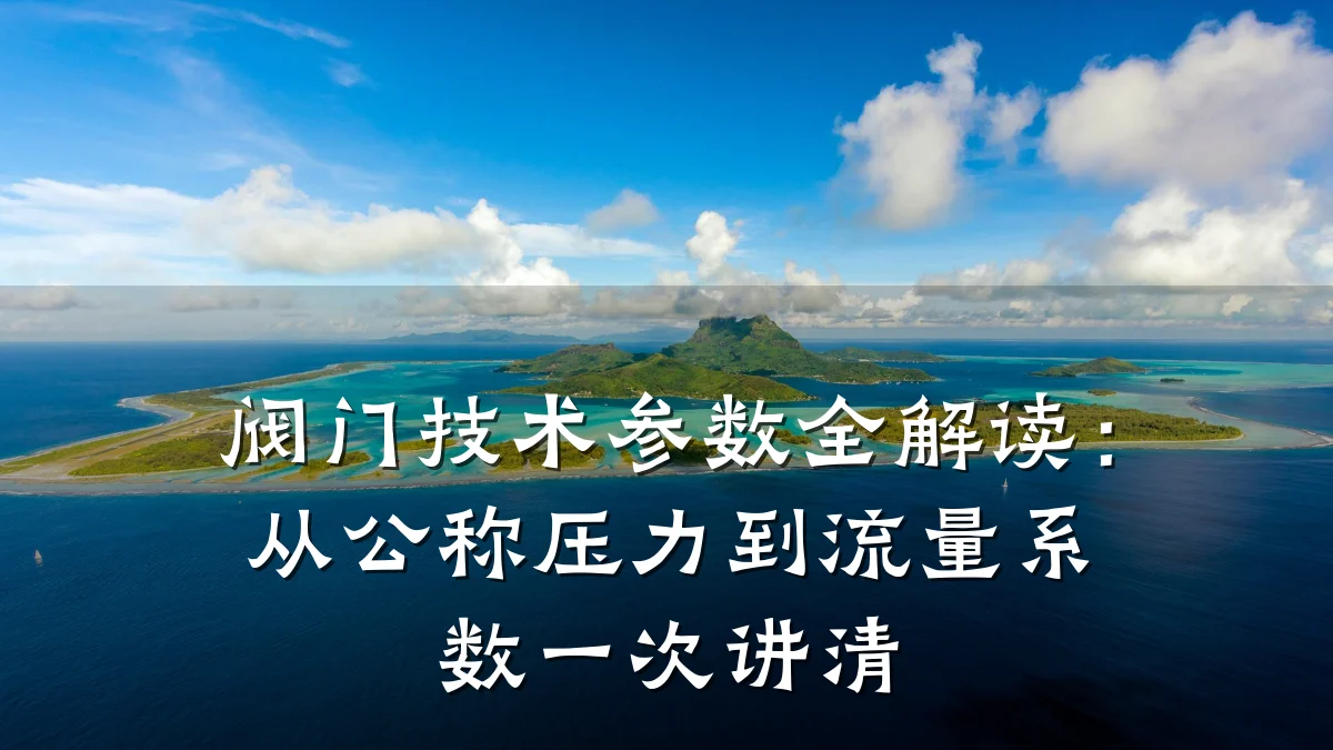 阀门技术参数全解读：从公称压力到流量系数一次讲清