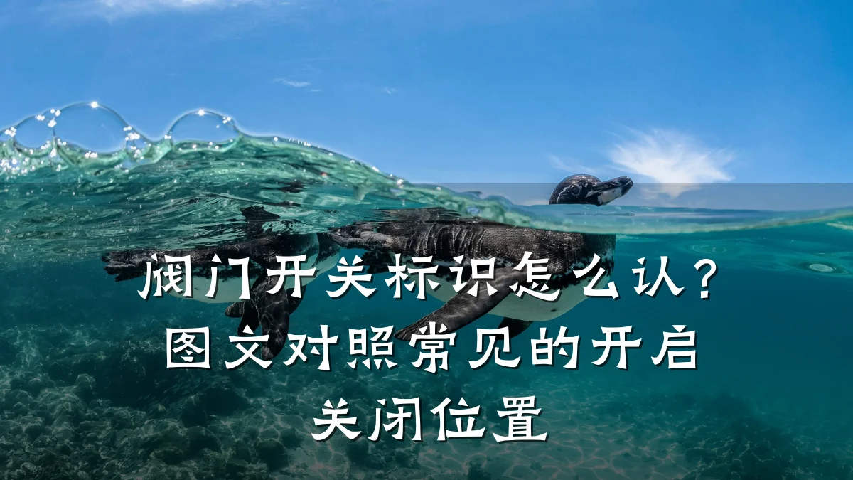 阀门开关标识怎么认?图文对照常见的开启关闭位置