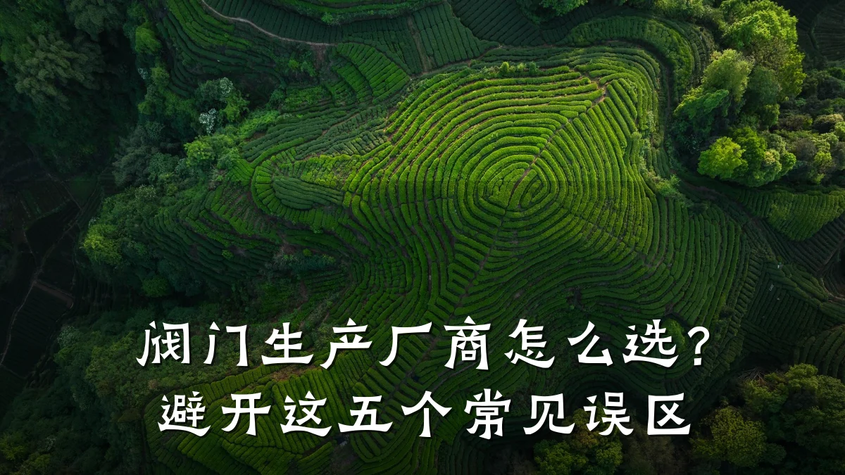 阀门生产厂商怎么选？避开这五个常见误区