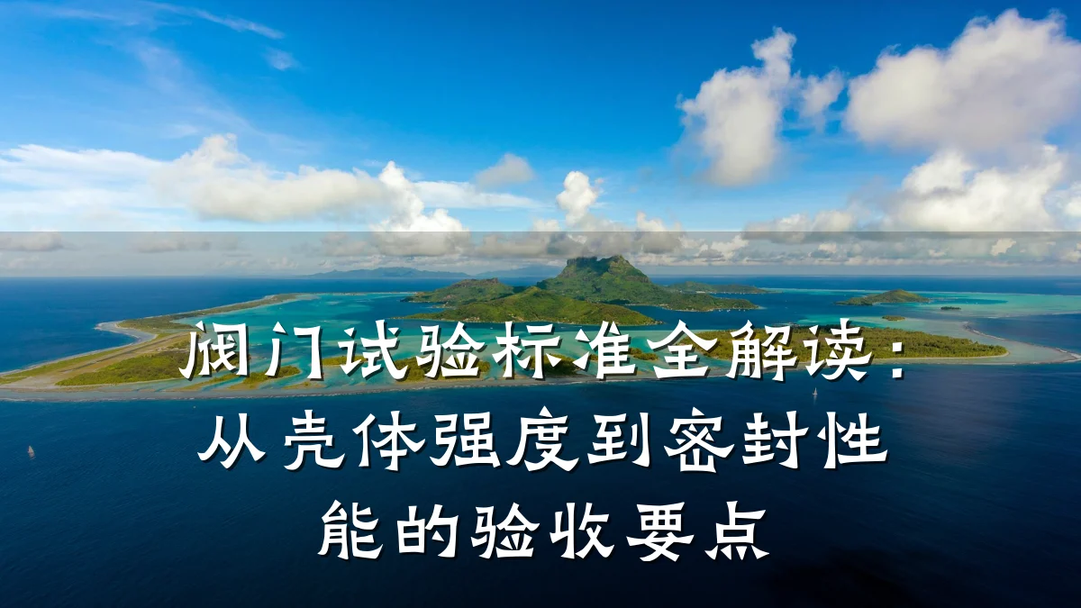 阀门试验标准全解读：从壳体强度到密封性能的验收要点