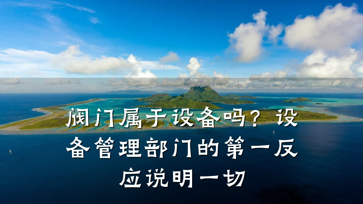 阀门属于设备吗？设备管理部门的第一反应说明一切