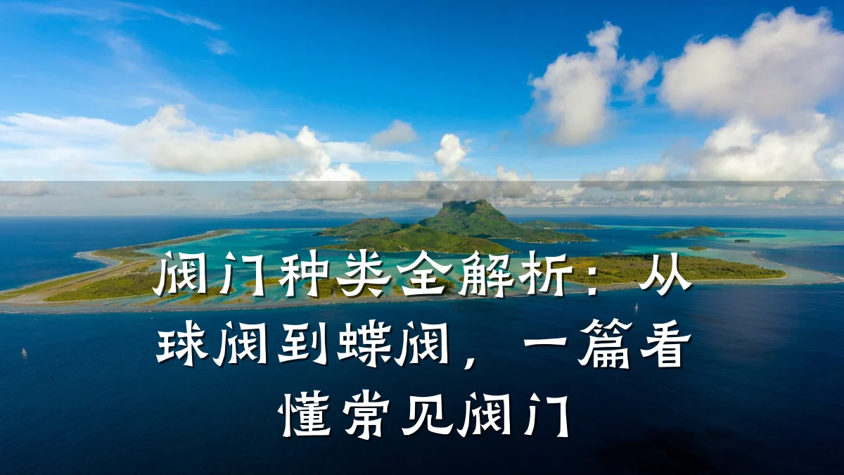 阀门种类全解析：从球阀到蝶阀，一篇看懂常见阀门