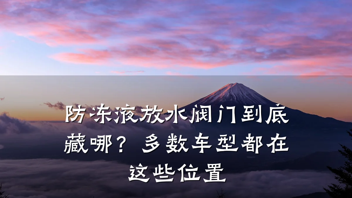 防冻液放水阀门到底藏哪？多数车型都在这些位置