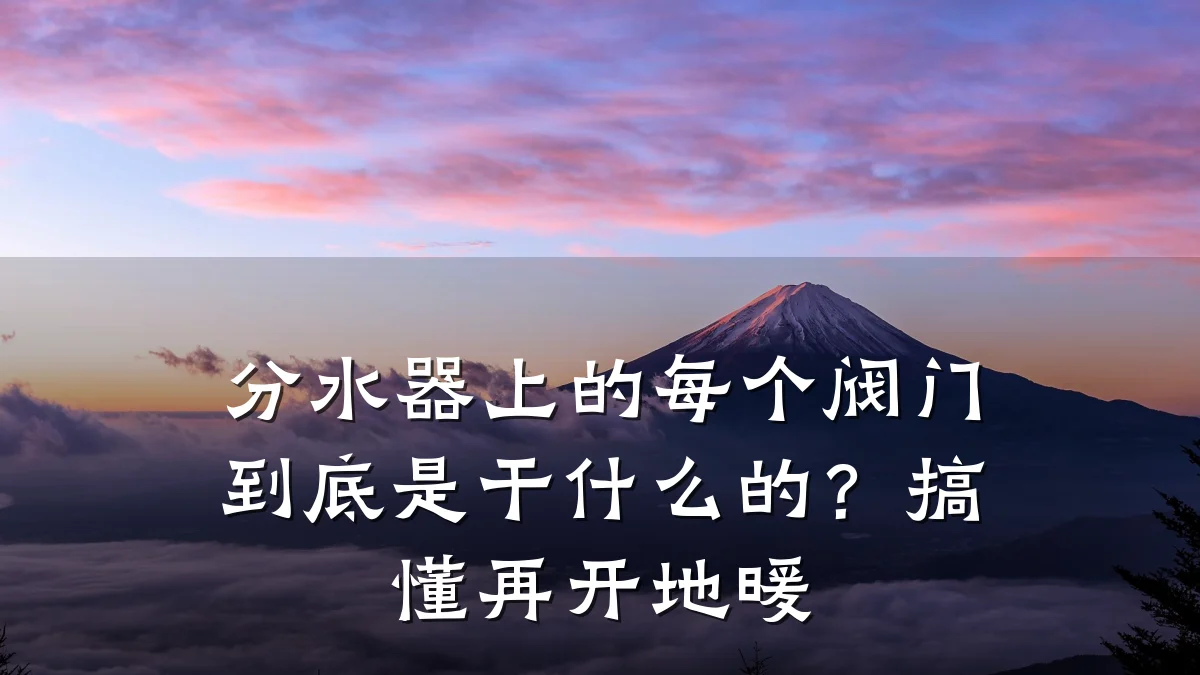 分水器上的每个阀门到底是干什么的？搞懂再开地暖