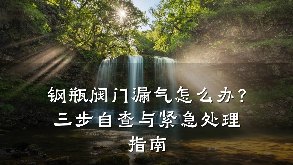钢瓶阀门漏气怎么办？三步自查与紧急处理指南