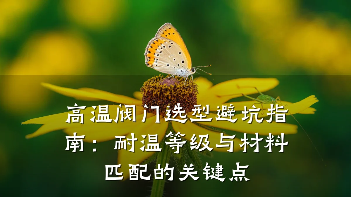 高温阀门选型避坑指南：耐温等级与材料匹配的关键点