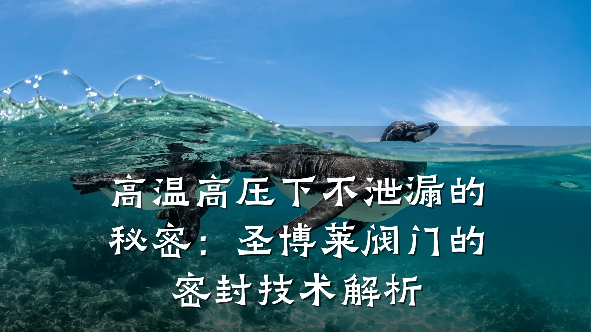 高温高压下不泄漏的秘密：圣博莱阀门的密封技术解析