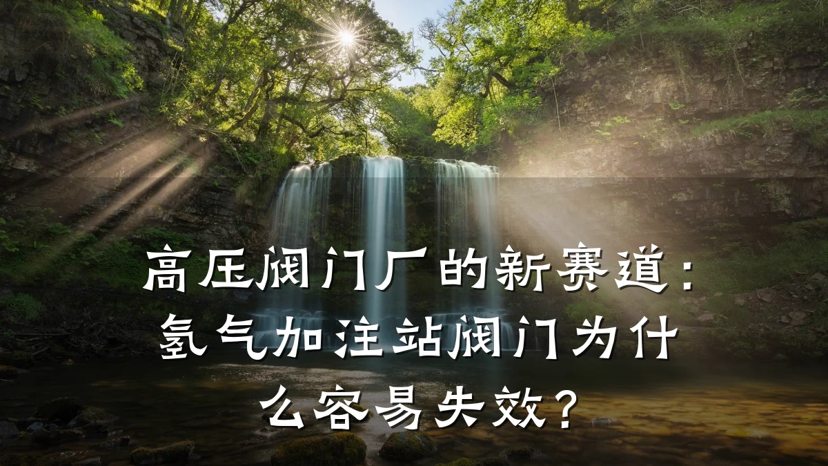 高压阀门厂的新赛道：氢气加注站阀门为什么容易失效？