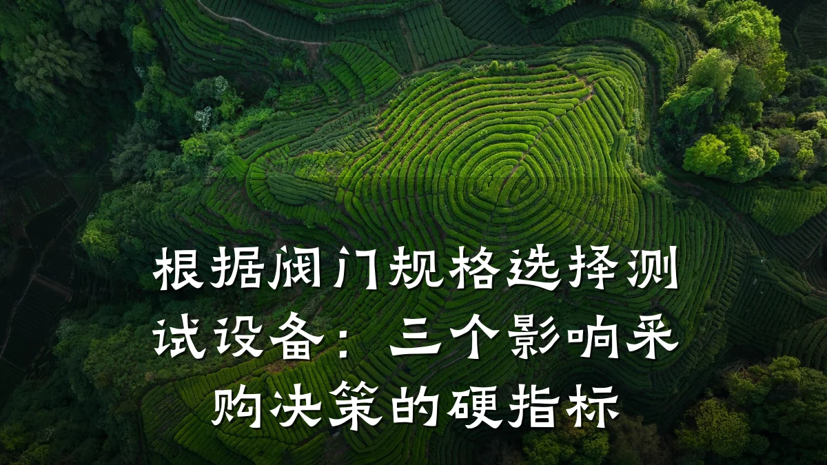 根据阀门规格选择测试设备：三个影响采购决策的硬指标