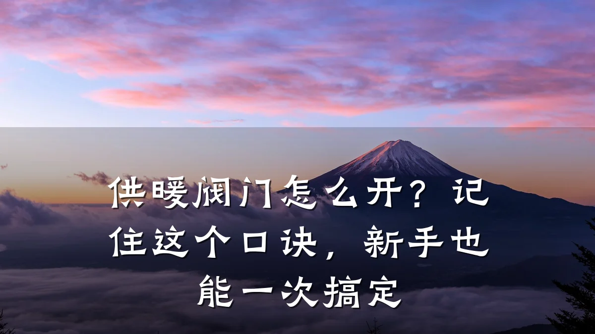 供暖阀门怎么开？记住这个口诀，新手也能一次搞定