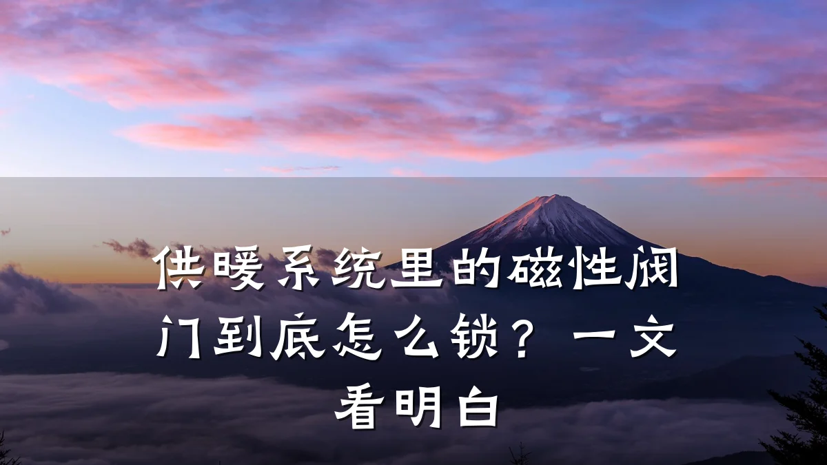 供暖系统里的磁性阀门到底怎么锁？一文看明白