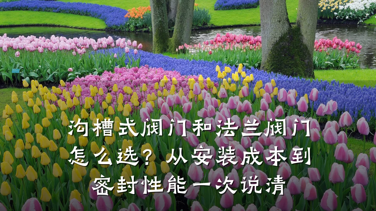 沟槽式阀门和法兰阀门怎么选？从安装成本到密封性能一次说清