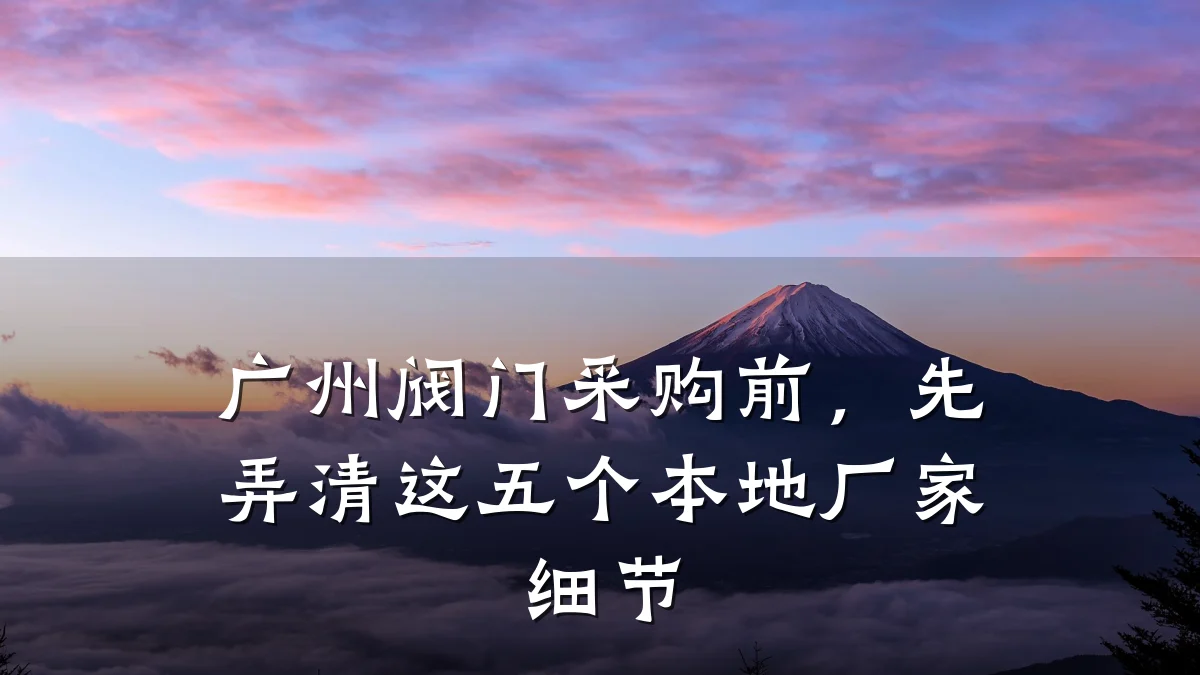 广州阀门采购前，先弄清这五个本地厂家细节