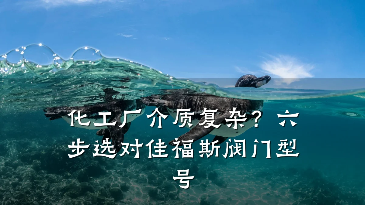 化工厂介质复杂？六步选对佳福斯阀门型号