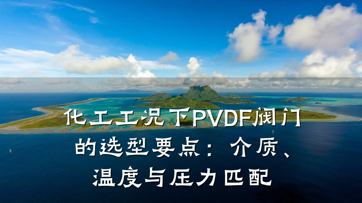化工工况下PVDF阀门的选型要点：介质、温度与压力匹配