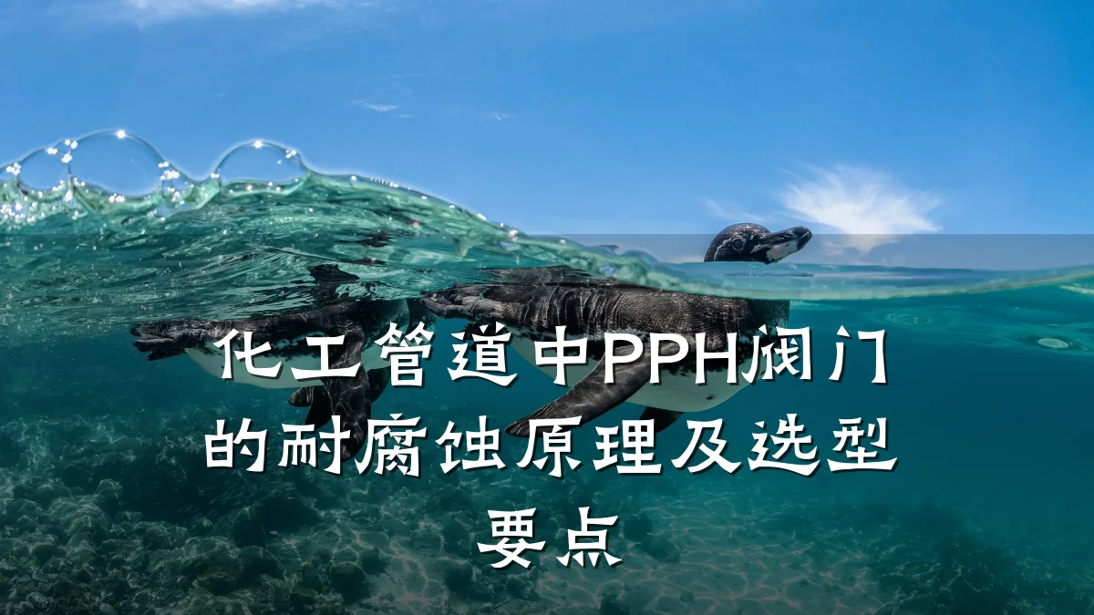 化工管道中PPH阀门的耐腐蚀原理及选型要点