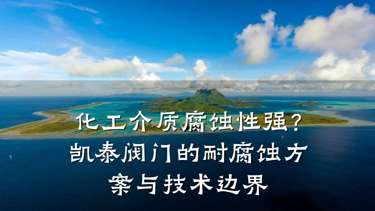 化工介质腐蚀性强？凯泰阀门的耐腐蚀方案与技术边界