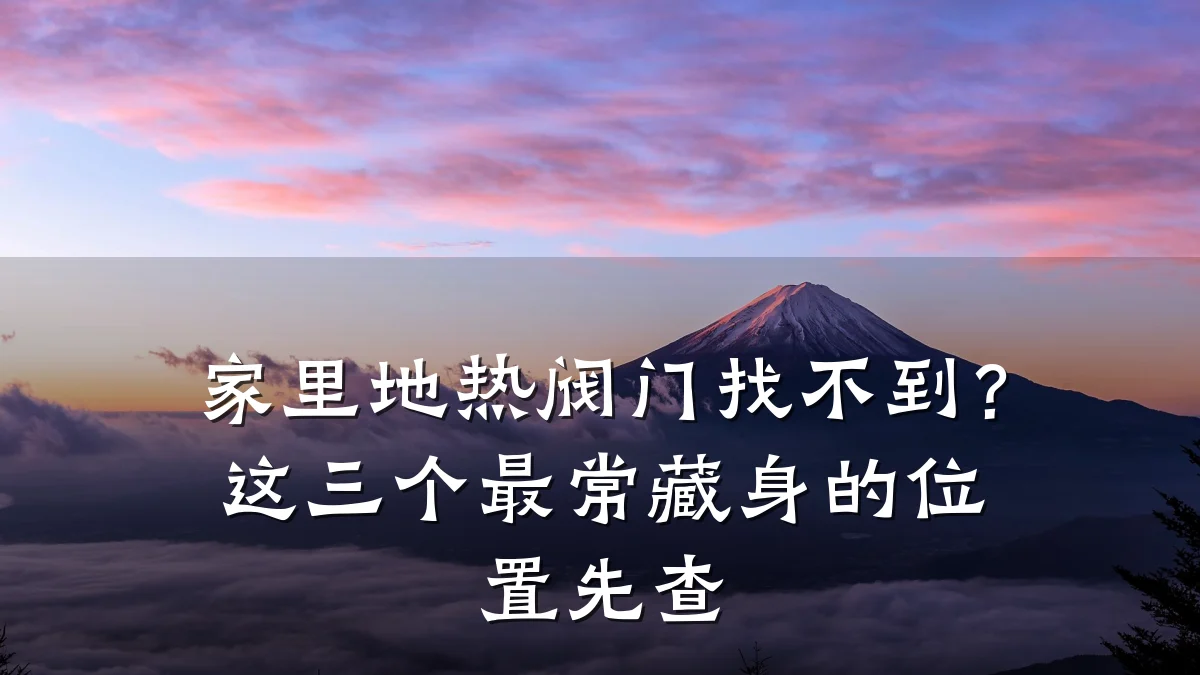 家里地热阀门找不到？这三个最常藏身的位置先查
