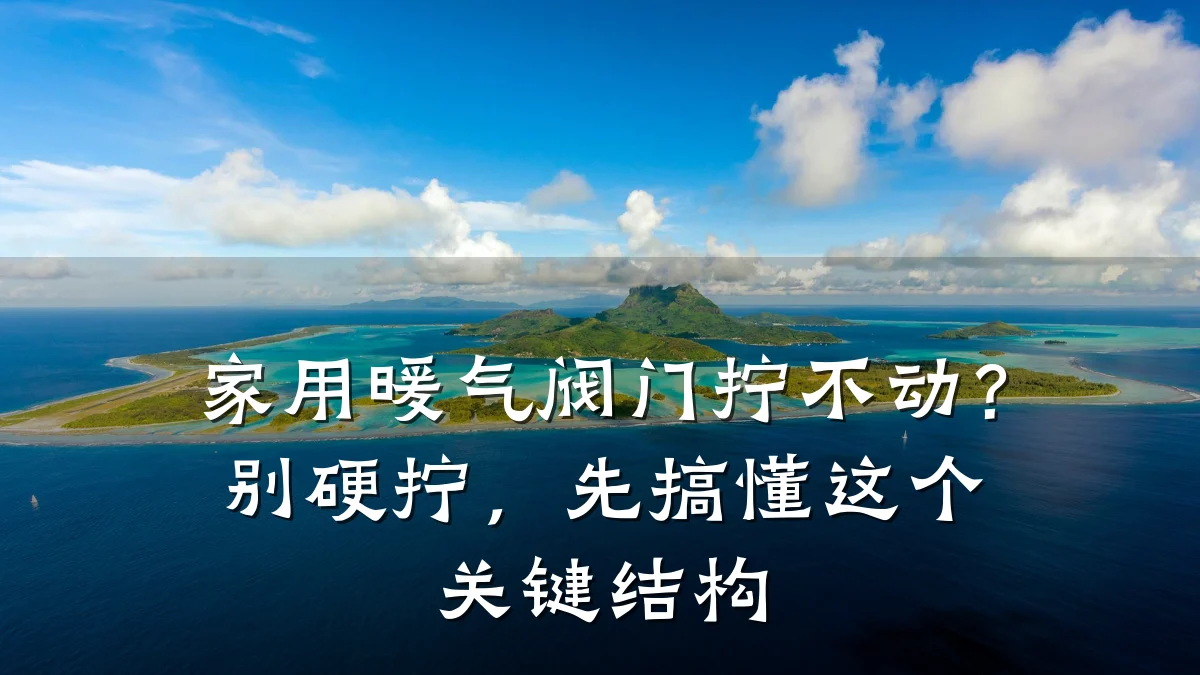 家用暖气阀门拧不动？别硬拧，先搞懂这个关键结构