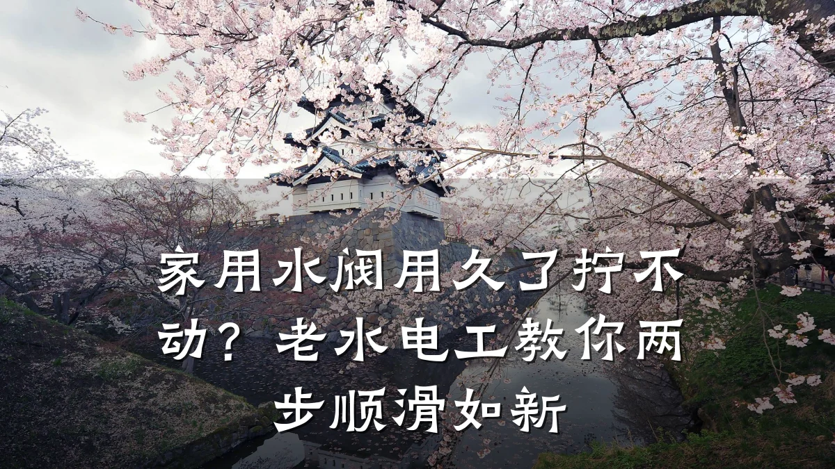 家用水阀用久了拧不动？老水电工教你两步顺滑如新
