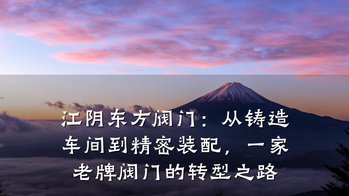 江阴东方阀门：从铸造车间到精密装配，一家老牌阀门的转型之路