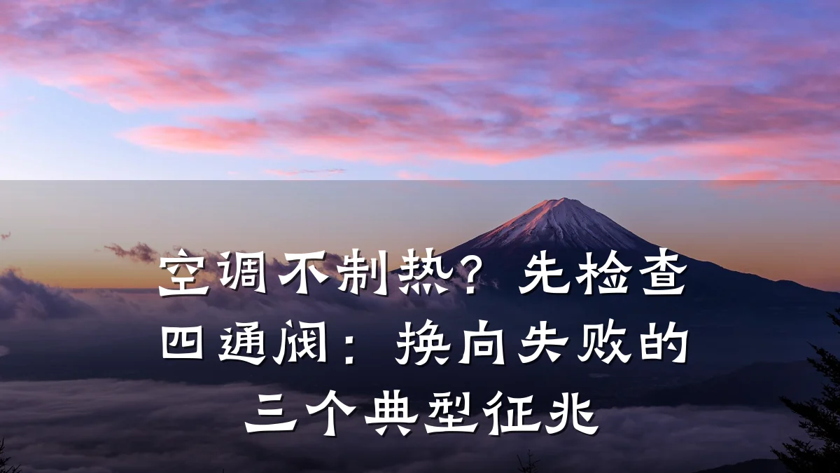 空调不制热？先检查四通阀：换向失败的三个典型征兆