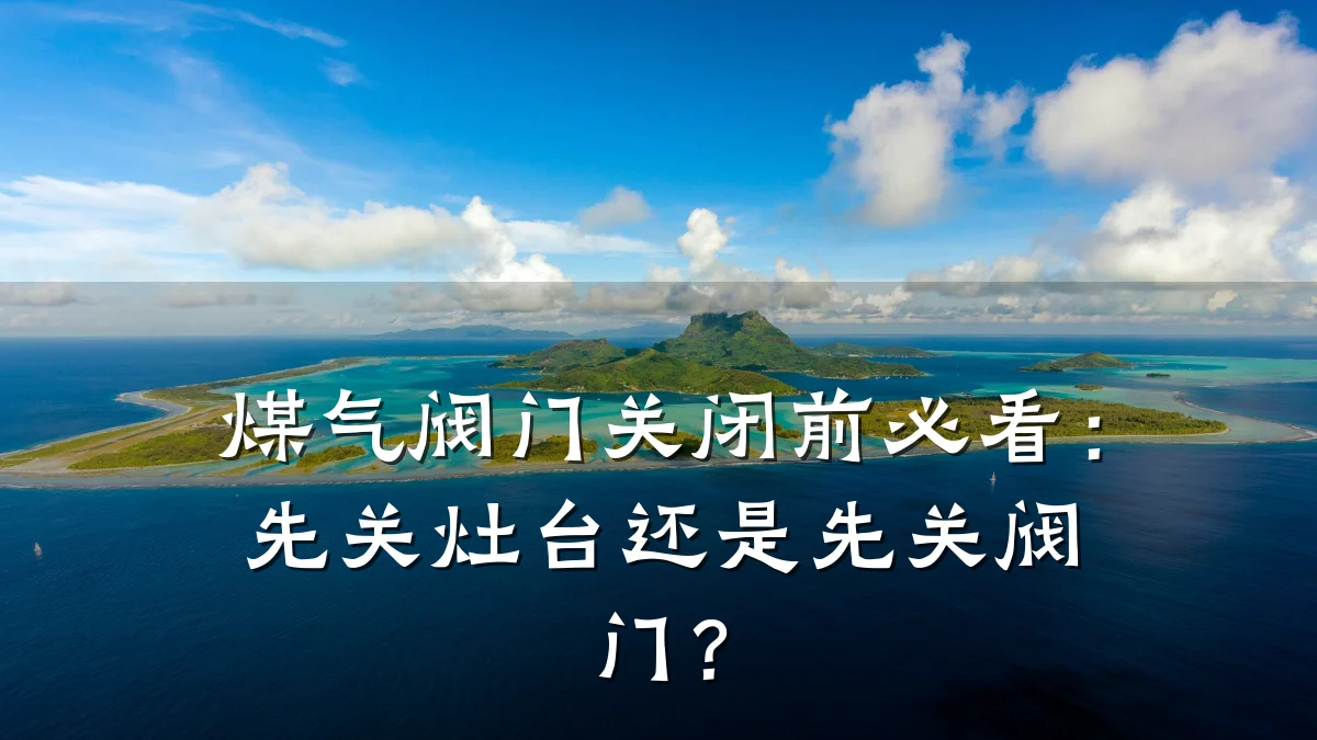 煤气阀门关闭前必看：先关灶台还是先关阀门？