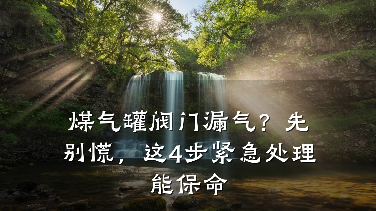 煤气罐阀门漏气？先别慌，这4步紧急处理能保命