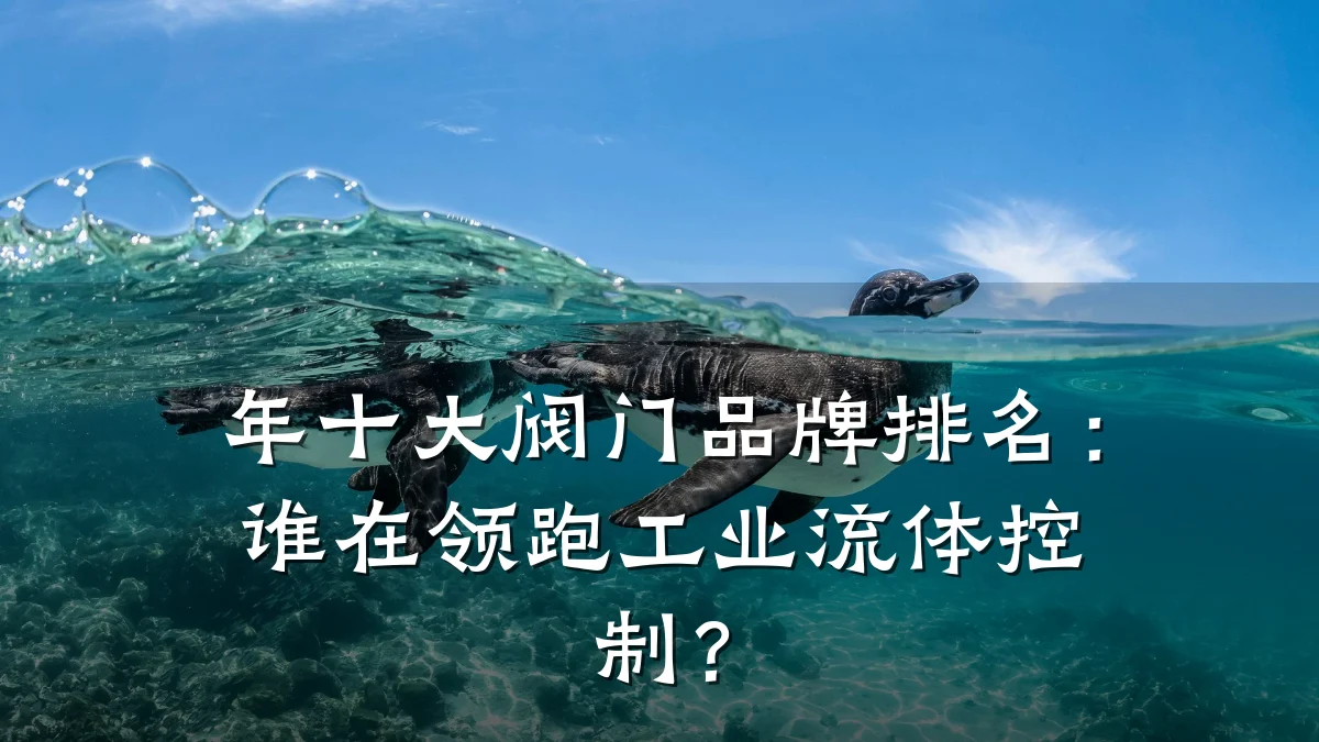 年十大阀门品牌排名：谁在领跑工业流体控制？