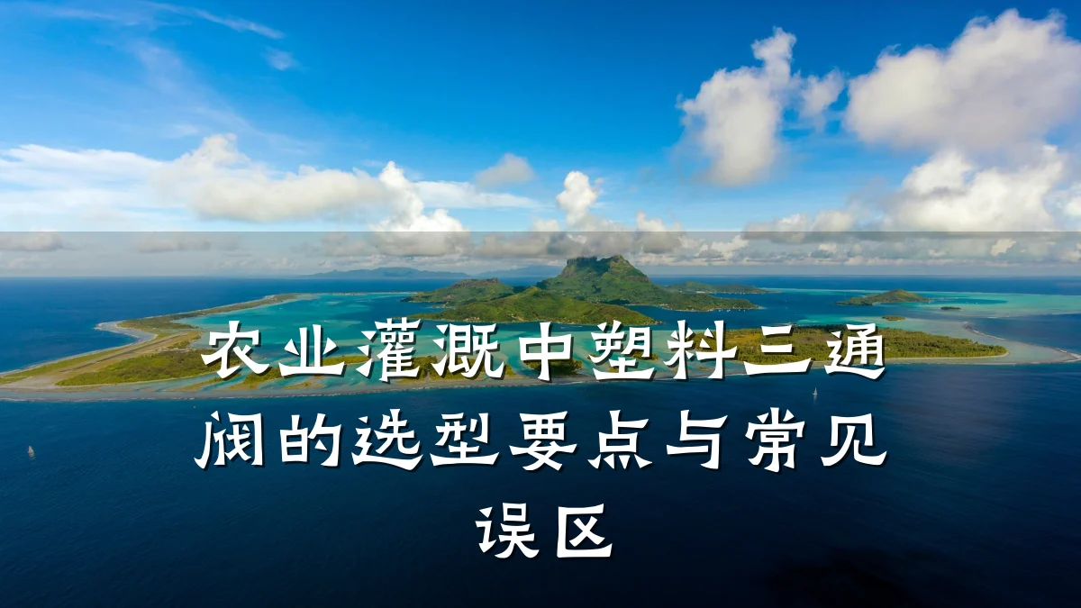 农业灌溉中塑料三通阀的选型要点与常见误区