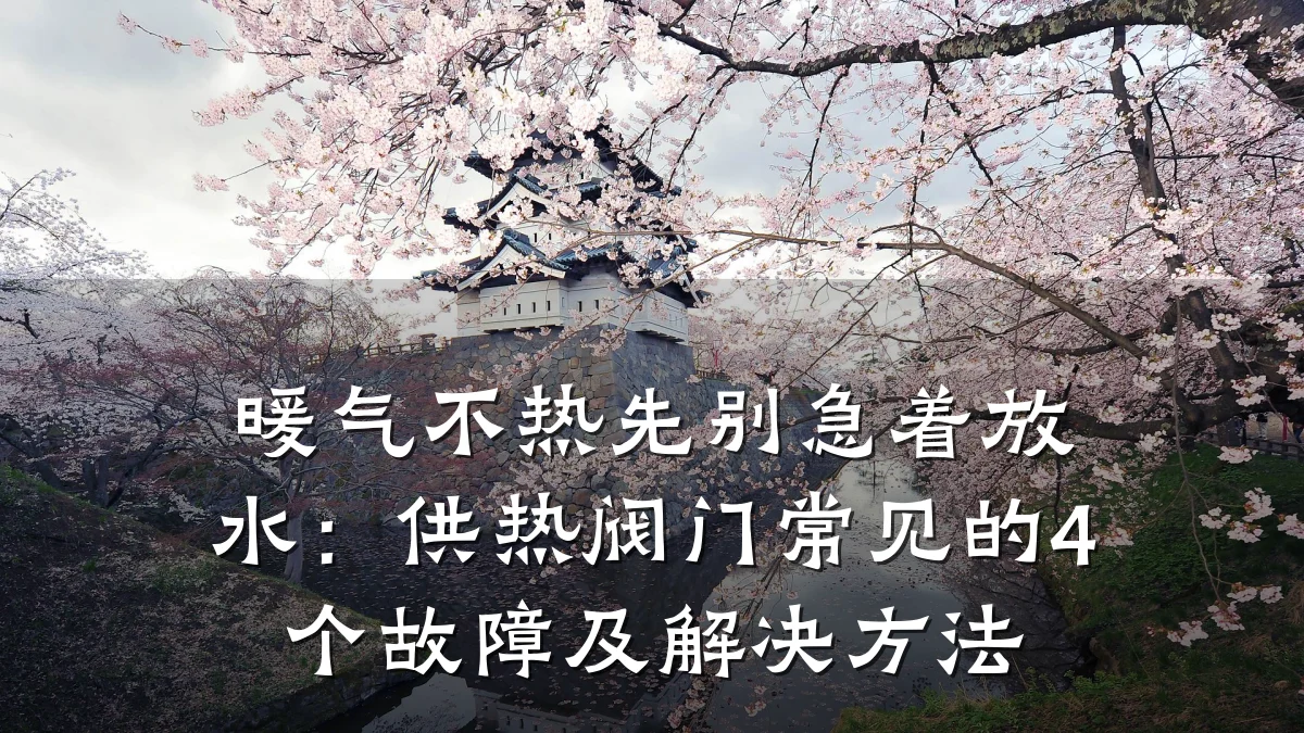 暖气不热先别急着放水：供热阀门常见的4个故障及解决方法